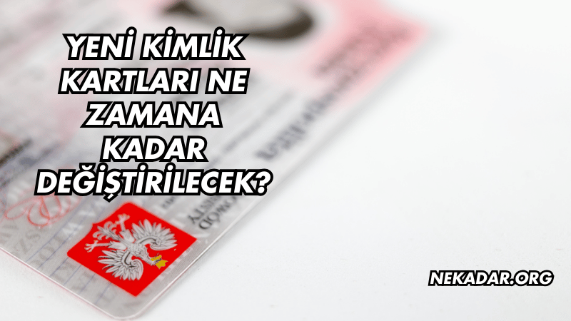 Yeni Kimlik Kartları Ne Zamana Kadar Değiştirilecek?