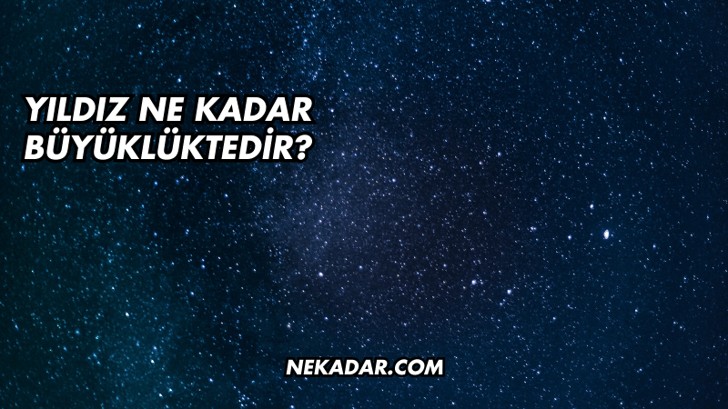 Yıldız Ne Kadar Büyüklüktedir?