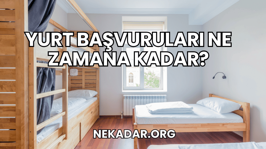 Yurt Başvuruları Ne Zamana Kadar?