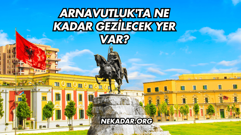 Arnavutluk'ta Ne Kadar Gezilecek Yer Var?