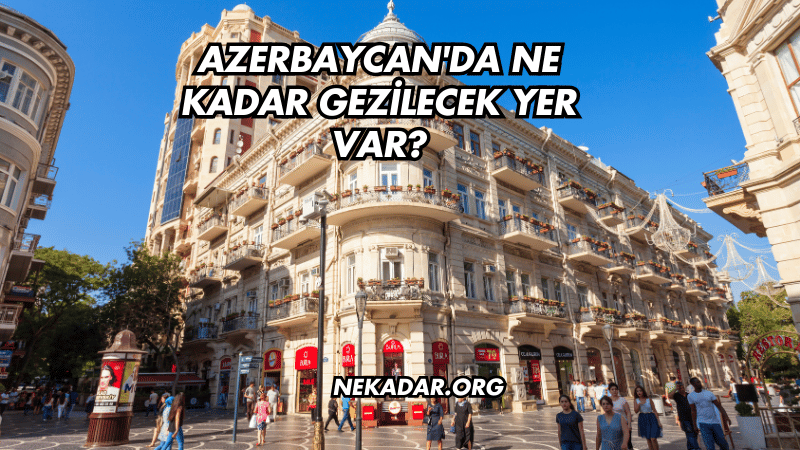 Azerbaycan'da Ne Kadar Gezilecek Yer Var?