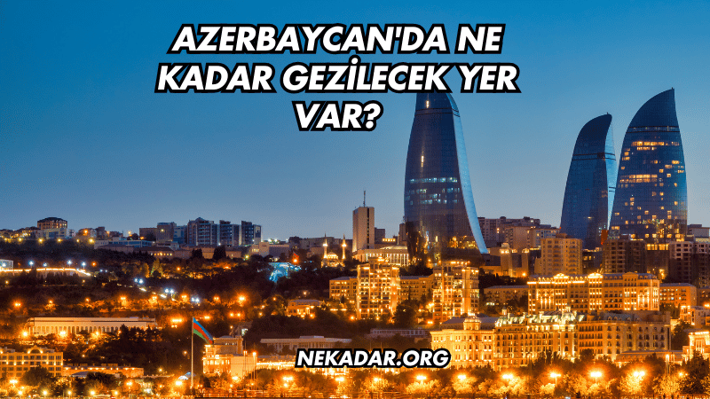 Azerbaycan'da Ne Kadar Gezilecek Yer Var?