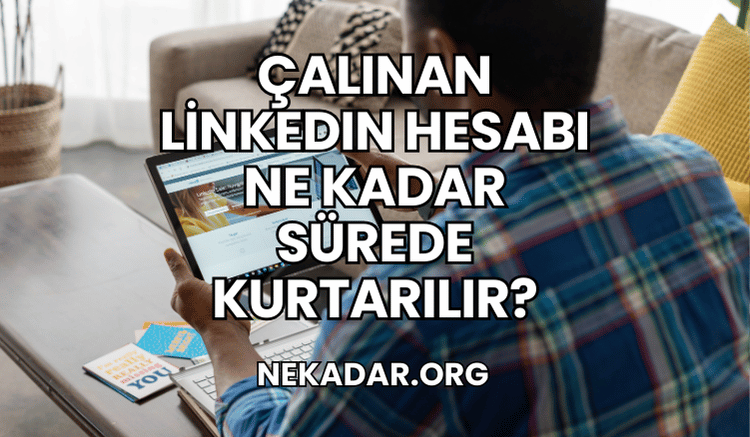 Çalınan LinkedIn Hesabı Ne Kadar Sürede Kurtarılır?