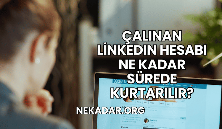 Çalınan LinkedIn Hesabı Ne Kadar Sürede Kurtarılır?