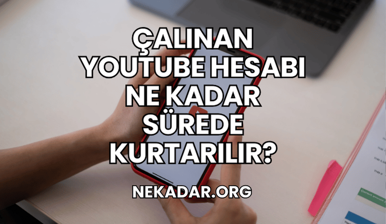 Çalınan YouTube Hesabı Ne Kadar Sürede Kurtarılır?