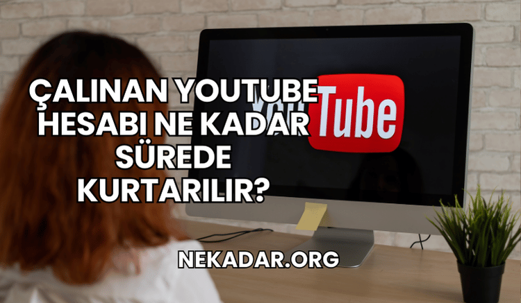 Çalınan YouTube Hesabı Ne Kadar Sürede Kurtarılır?