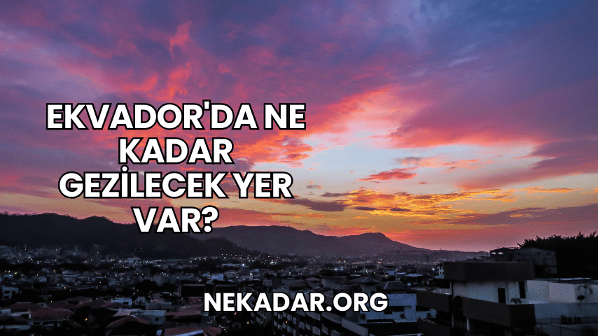 Ekvador'da Ne Kadar Gezilecek Yer Var?