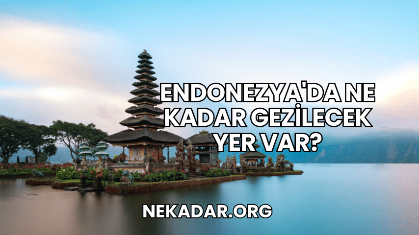 Endonezya'da Ne Kadar Gezilecek Yer Var?