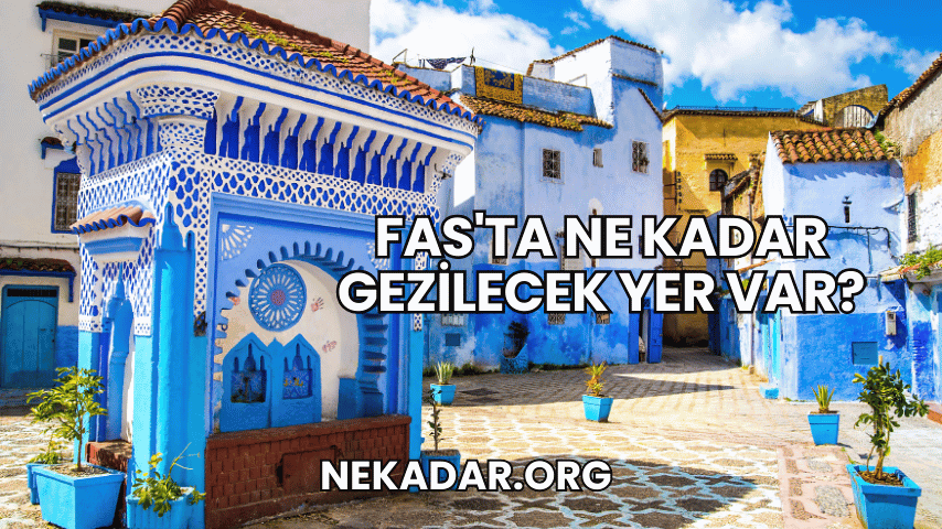 Fas'ta Ne Kadar Gezilecek Yer Var?