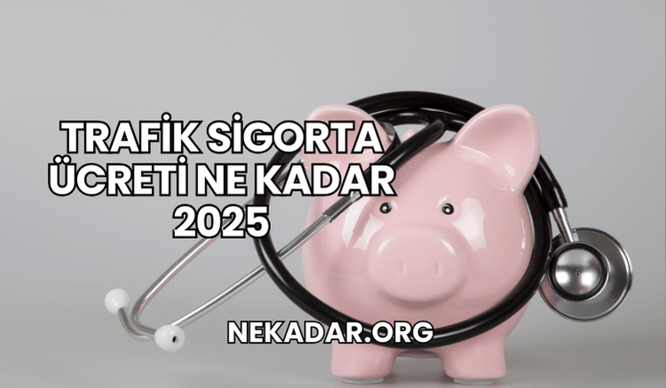 Trafik Sigorta Ücreti Ne Kadar 2025