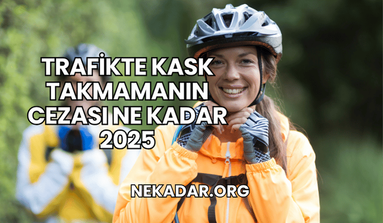 Trafikte Kask Takmamanın Cezası Ne Kadar 2025