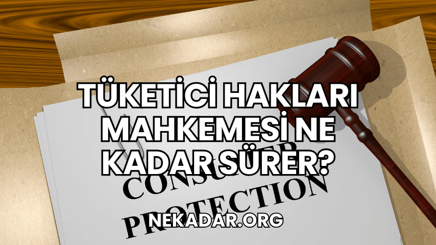 Tüketici Hakları Mahkemesi Ne Kadar Sürer?