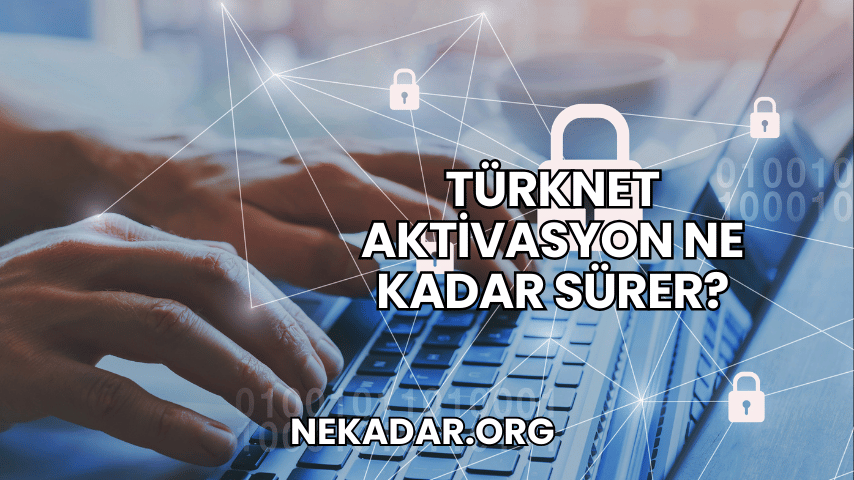 TürkNet Aktivasyon Ne Kadar Sürer?