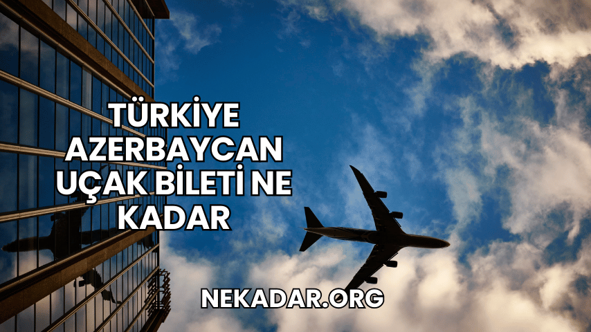 Türkiye Azerbaycan Uçak Bileti Ne Kadar