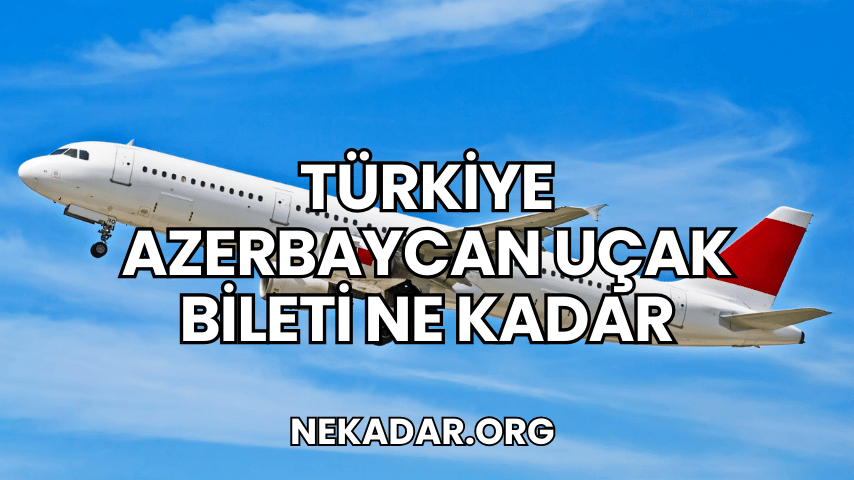 Türkiye Azerbaycan Uçak Bileti Ne Kadar