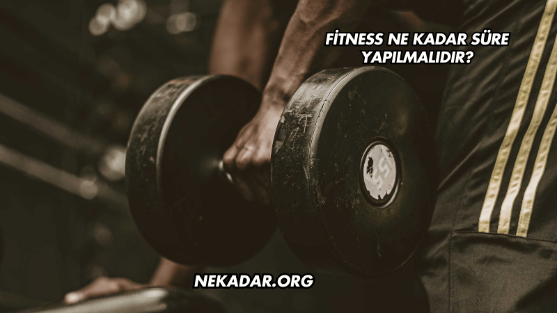 Fitness Ne Kadar Süre Yapılmalıdır?