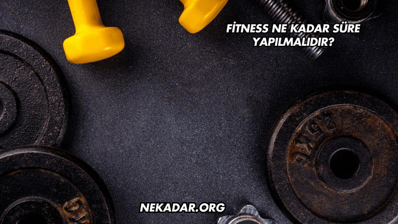 Fitness Ne Kadar Süre Yapılmalıdır?