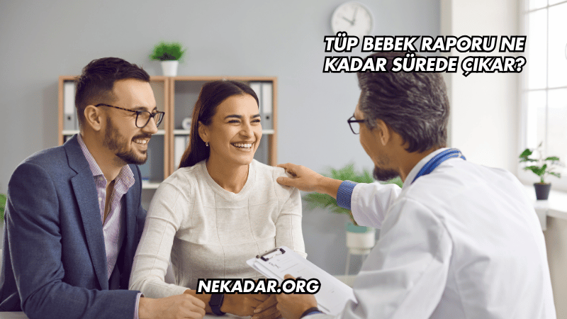 Tüp Bebek Raporu Ne Kadar Sürede Çıkar?