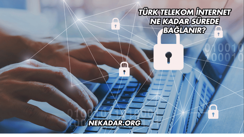 Türk Telekom İnternet Ne Kadar Sürede Bağlanır?