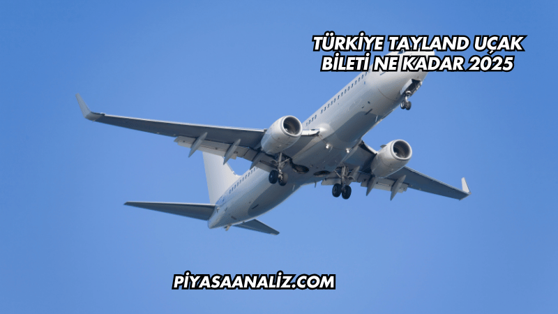 Türkiye Tayland Uçak Bileti Ne Kadar 2025