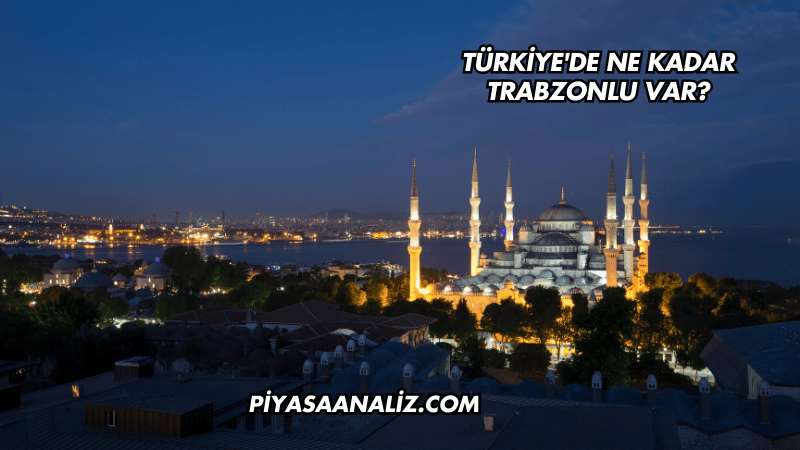 Türkiye'de Ne Kadar Trabzonlu Var?