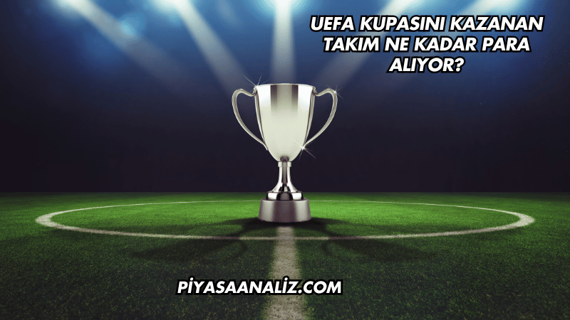 UEFA Kupasını Kazanan Takım Ne Kadar Para Alıyor?