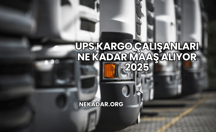 UPS Kargo Çalışanları Ne Kadar Maaş Alıyor 2025