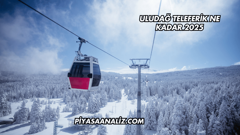 Uludağ Teleferik Ne Kadar 2025