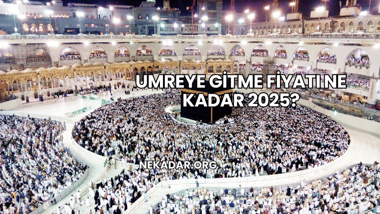 Umreye Gitme Fiyatı Ne Kadar 2025?