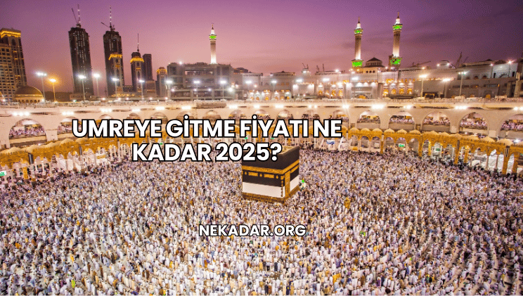 Umreye Gitme Fiyatı Ne Kadar 2025?