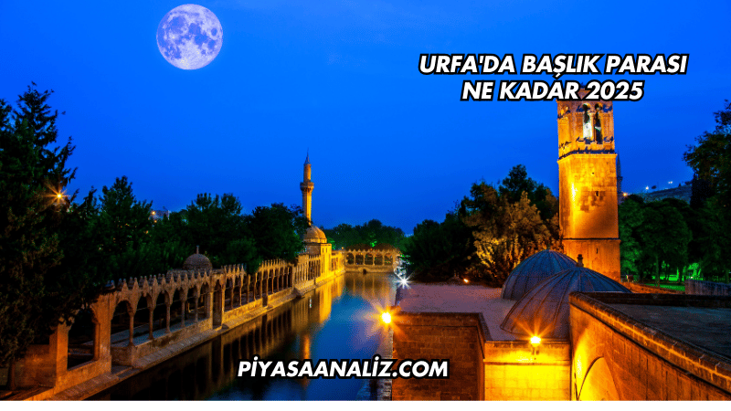 Urfa'da Başlık Parası Ne Kadar 2025