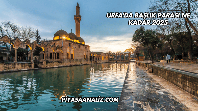 Urfa'da Başlık Parası Ne Kadar 2025