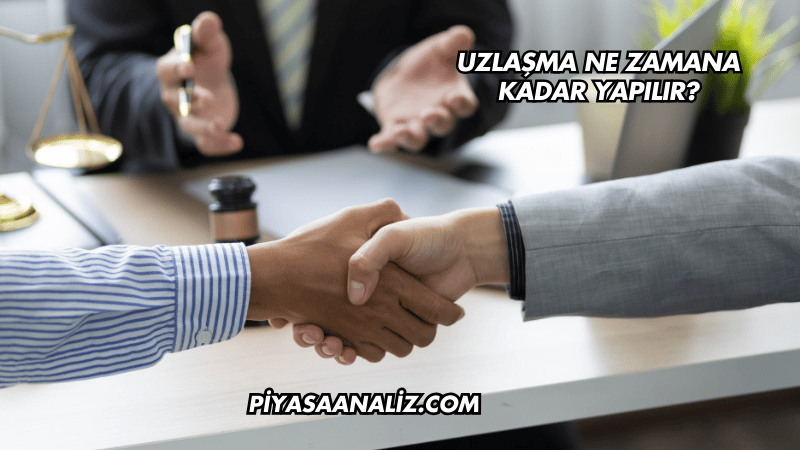 Uzlaşma Ne Zamana Kadar Yapılır?