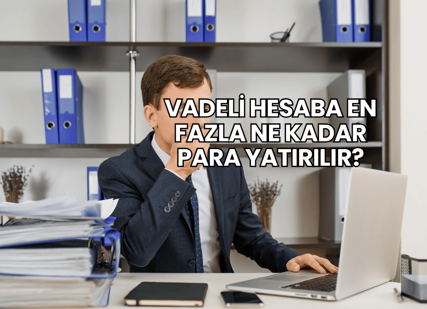 Vadeli Hesaba En Fazla Ne Kadar Para Yatırılır?