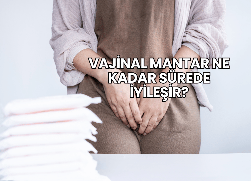 Vajinal Mantar Ne Kadar Sürede İyileşir?