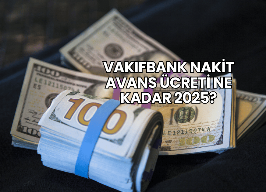 VakıfBank Nakit Avans Ücreti Ne Kadar 2025?