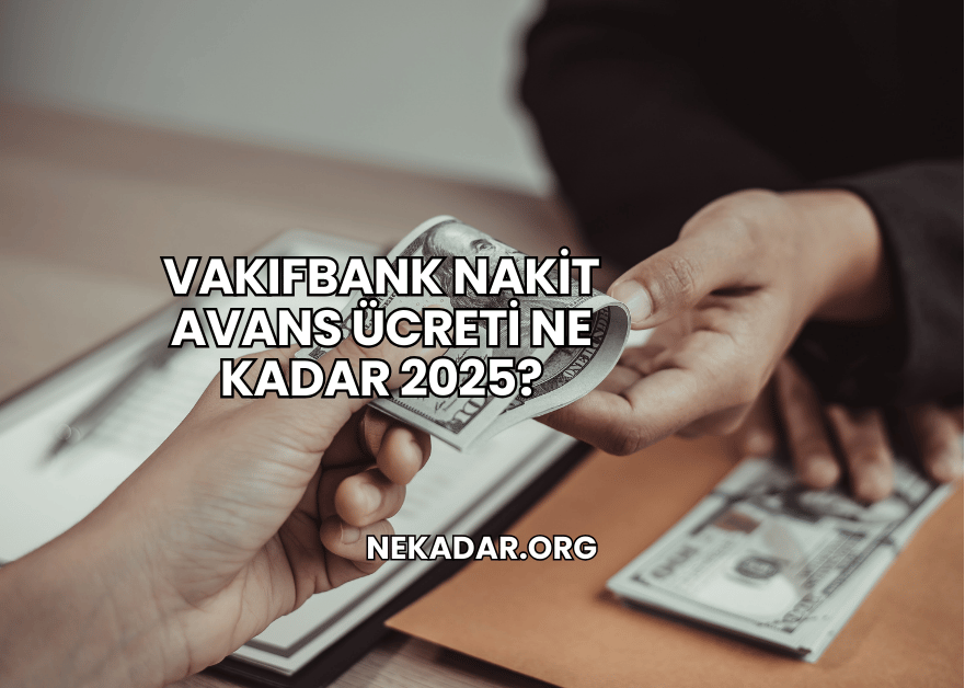 VakıfBank Nakit Avans Ücreti Ne Kadar 2025?