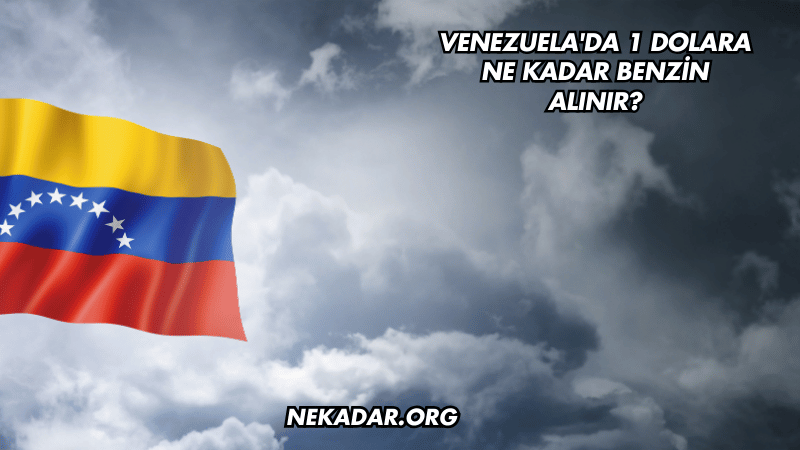 Venezuela'da 1 Dolara Ne Kadar Benzin Alınır?