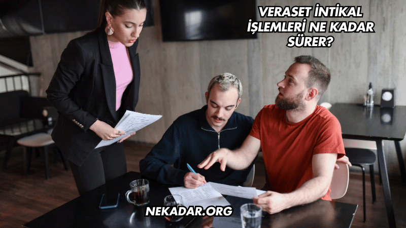 Veraset İntikal İşlemleri Ne Kadar Sürer?