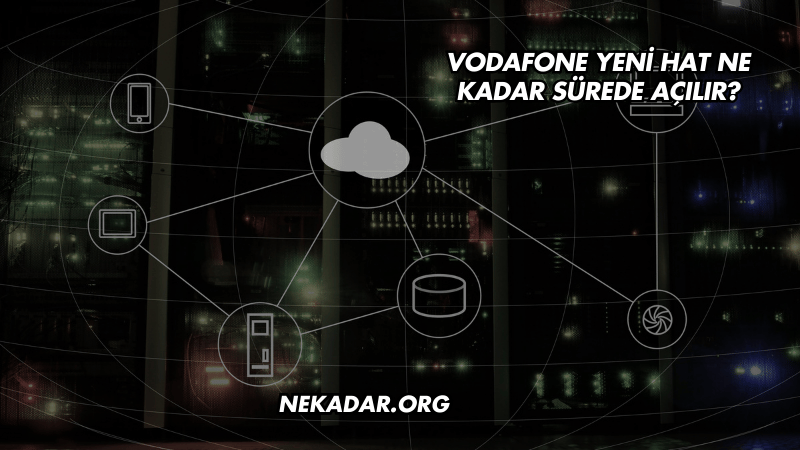 Vodafone Yeni Hat Ne Kadar Sürede Açılır?